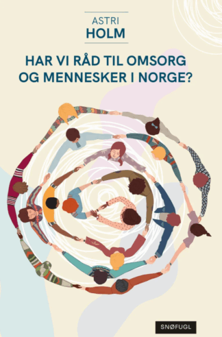 Astri Holm - Har vi ikke råd til omsorg og mennesker i Norge?